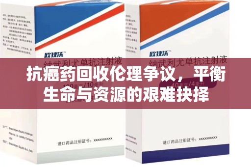 泰安抗癌药回收伦理争议，平衡生命与资源的艰难抉择
