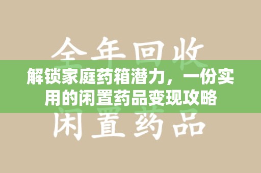 泰安解锁家庭药箱潜力，一份实用的闲置药品变现攻略