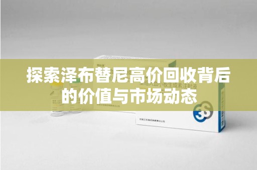 泰安探索泽布替尼高价回收背后的价值与市场动态