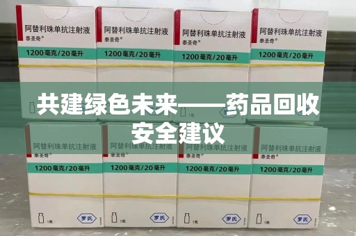 泰安共建绿色未来——药品回收安全建议