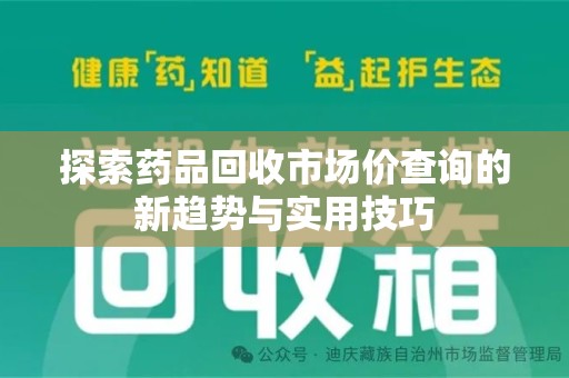 泰安探索药品回收市场价查询的新趋势与实用技巧