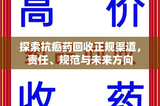 泰安探索抗癌药回收正规渠道，责任、规范与未来方向