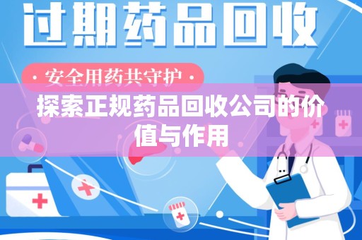 泰安探索正规药品回收公司的价值与作用