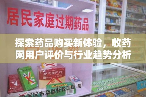 泰安探索药品购买新体验，收药网用户评价与行业趋势分析