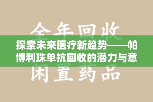 泰安探索未来医疗新趋势——帕博利珠单抗回收的潜力与意义