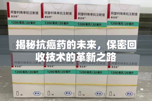 泰安揭秘抗癌药的未来，保密回收技术的革新之路