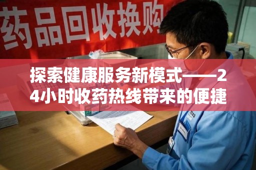 泰安探索健康服务新模式——24小时收药热线带来的便捷与未来展望