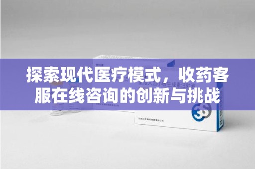 泰安探索现代医疗模式，收药客服在线咨询的创新与挑战