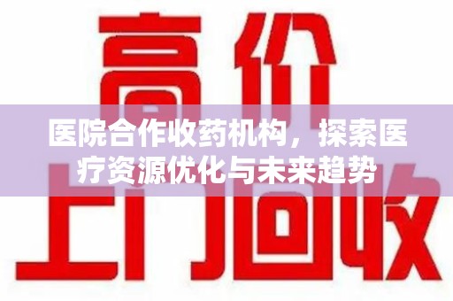 泰安医院合作收药机构，探索医疗资源优化与未来趋势