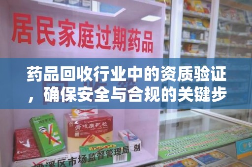 泰安药品回收行业中的资质验证，确保安全与合规的关键步骤
