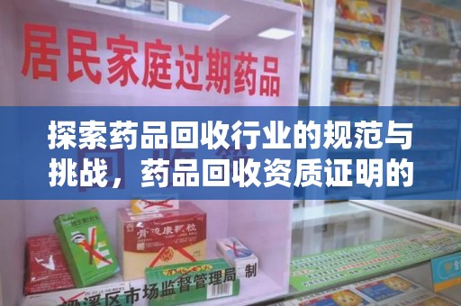 泰安探索药品回收行业的规范与挑战，药品回收资质证明的重要性
