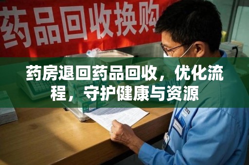 泰安药房退回药品回收，优化流程，守护健康与资源