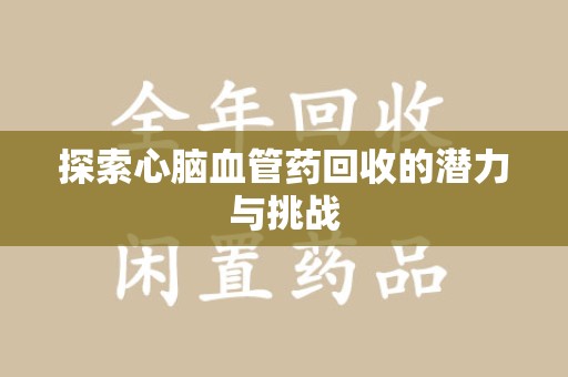 泰安探索心脑血管药回收的潜力与挑战