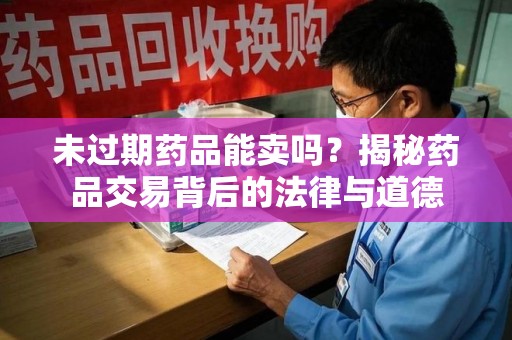 泰安未过期药品能卖吗？揭秘药品交易背后的法律与道德