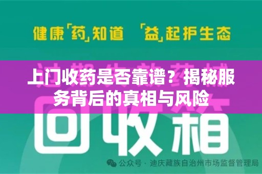 泰安上门收药是否靠谱？揭秘服务背后的真相与风险