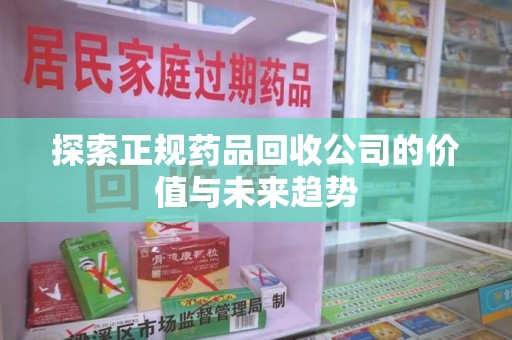 泰安探索正规药品回收公司的价值与未来趋势