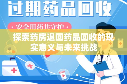 泰安探索药房退回药品回收的现实意义与未来挑战