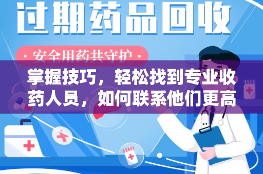 泰安掌握技巧，轻松找到专业收药人员，如何联系他们更高效