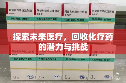 泰安探索未来医疗，回收化疗药的潜力与挑战