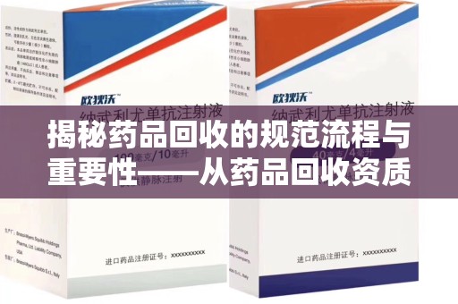 泰安揭秘药品回收的规范流程与重要性——从药品回收资质查询开始
