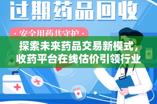 泰安探索未来药品交易新模式，收药平台在线估价引领行业变革