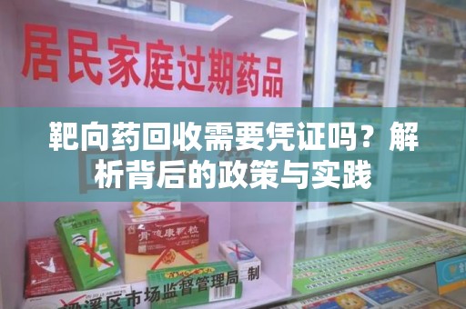 泰安靶向药回收需要凭证吗？解析背后的政策与实践