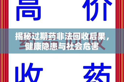 泰安揭秘过期药非法回收后果，健康隐患与社会危害
