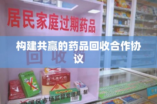 泰安构建共赢的药品回收合作协议