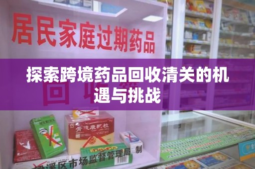 泰安探索跨境药品回收清关的机遇与挑战