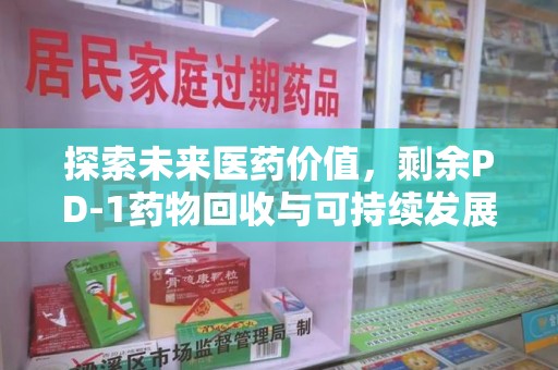 泰安探索未来医药价值，剩余PD-1药物回收与可持续发展之路
