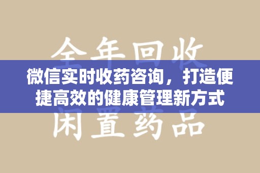 泰安微信实时收药咨询，打造便捷高效的健康管理新方式
