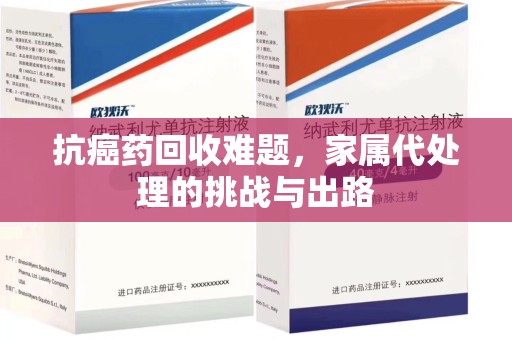 泰安抗癌药回收难题，家属代处理的挑战与出路