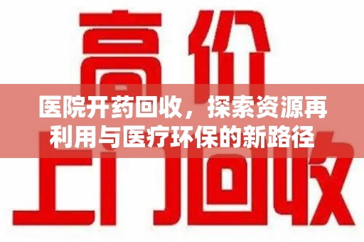 泰安医院开药回收，探索资源再利用与医疗环保的新路径