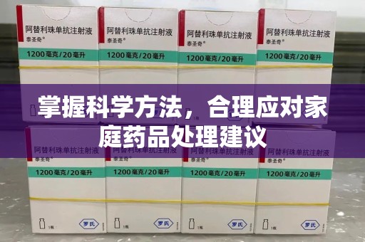 泰安掌握科学方法，合理应对家庭药品处理建议