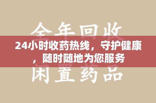 泰安24小时收药热线，守护健康，随时随地为您服务