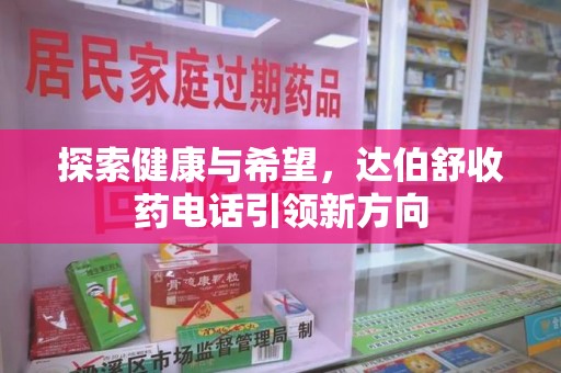 泰安探索健康与希望，达伯舒收药电话引领新方向
