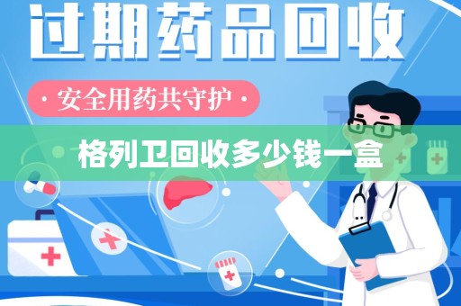 泰安格列卫回收多少钱一盒