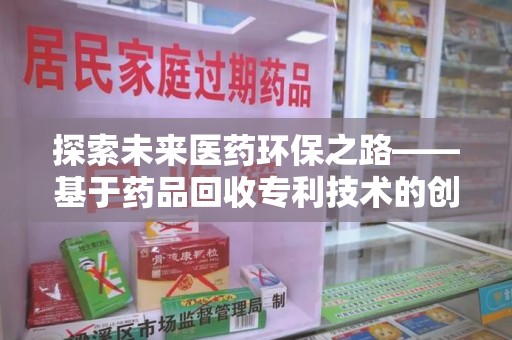 泰安探索未来医药环保之路——基于药品回收专利技术的创新与发展