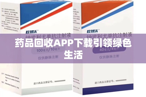 泰安药品回收APP下载引领绿色生活
