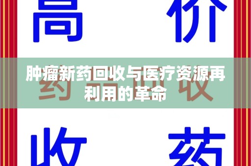 泰安肿瘤新药回收与医疗资源再利用的革命