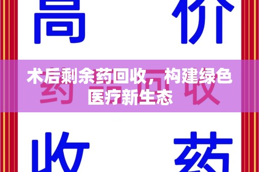 泰安术后剩余药回收，构建绿色医疗新生态