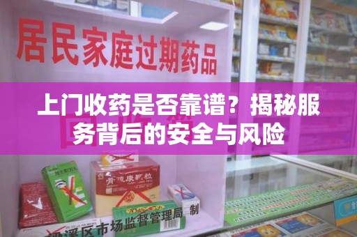 泰安上门收药是否靠谱？揭秘服务背后的安全与风险