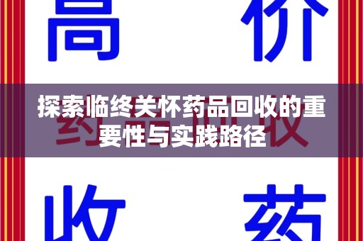 泰安探索临终关怀药品回收的重要性与实践路径