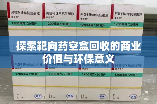 泰安探索靶向药空盒回收的商业价值与环保意义