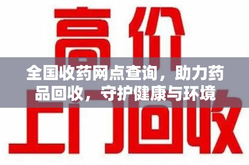 泰安全国收药网点查询，助力药品回收，守护健康与环境