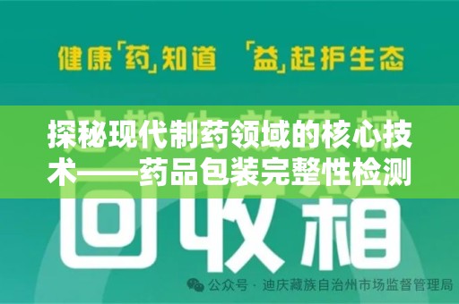 泰安探秘现代制药领域的核心技术——药品包装完整性检测的科学与应用