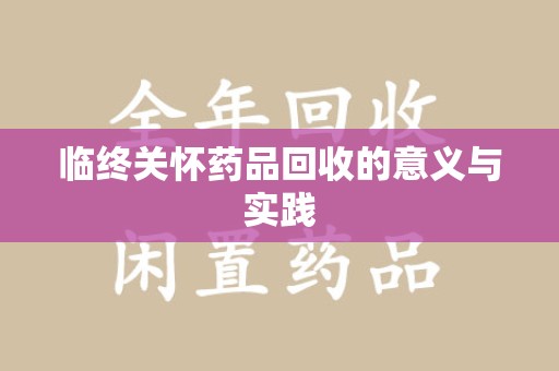 泰安临终关怀药品回收的意义与实践