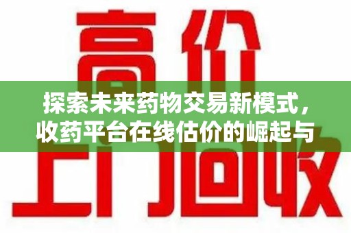 泰安探索未来药物交易新模式，收药平台在线估价的崛起与影响
