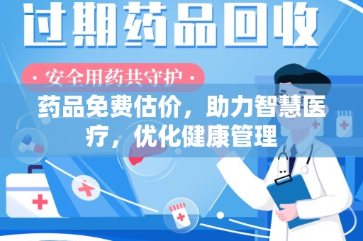 泰安药品免费估价，助力智慧医疗，优化健康管理