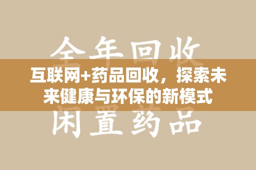泰安互联网+药品回收，探索未来健康与环保的新模式